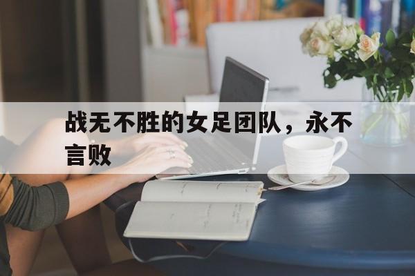 包含战无不胜的女足团队，永不言败的词条