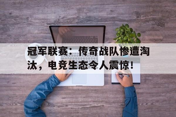 冠军联赛：传奇战队惨遭淘汰，电竞生态令人震惊！